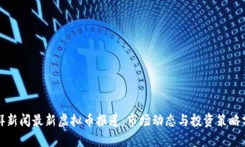 澎湃新闻最新虚拟币报道：市场动态与投资策略分析
