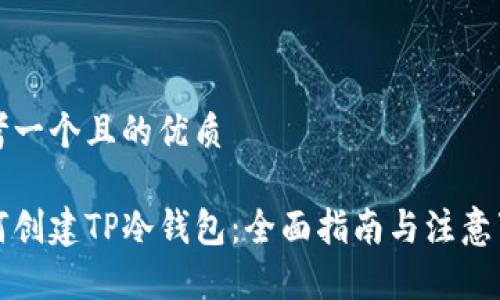 思考一个且的优质

如何创建TP冷钱包：全面指南与注意事项