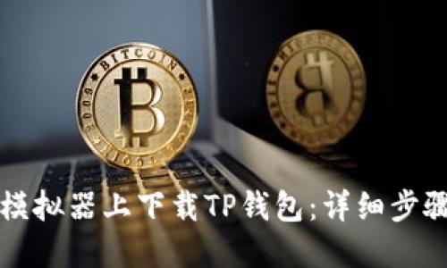 如何在模拟器上下载TP钱包：详细步骤与指南