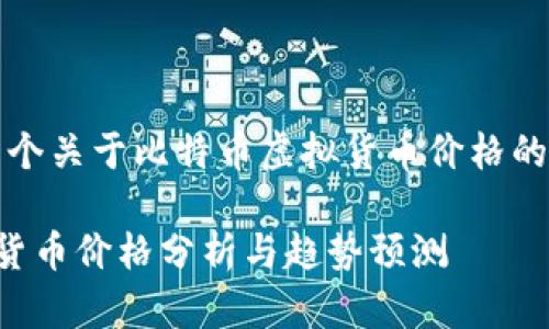 主题：创建一个关于比特币虚拟货币价格的和相关内容。

比特币虚拟货币价格分析与趋势预测