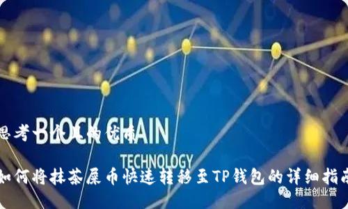思考一个且的优质

如何将抹茶屎币快速转移至TP钱包的详细指南