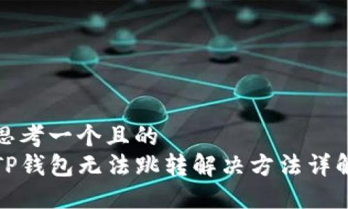 思考一个且的  
TP钱包无法跳转解决方法详解