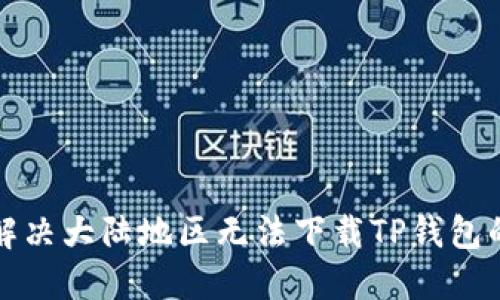 如何解决大陆地区无法下载TP钱包的问题