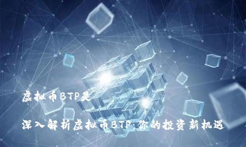 虚拟币BTP是

深入解析虚拟币BTP：你的投资新机遇