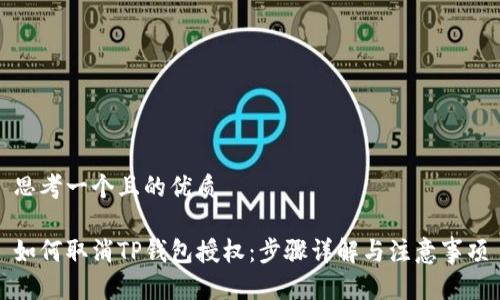思考一个且的优质

如何取消TP钱包授权：步骤详解与注意事项