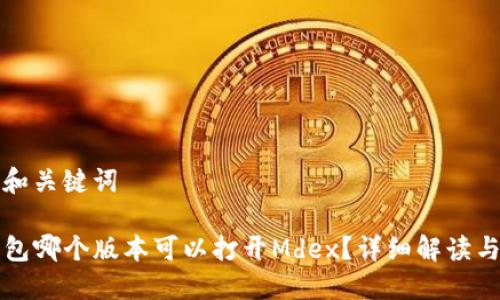 思考和关键词

TP钱包哪个版本可以打开Mdex？详细解读与指南