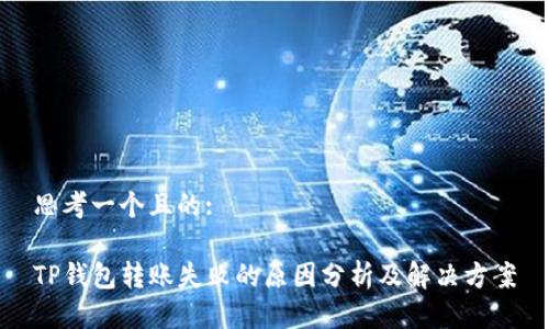 思考一个且的:

TP钱包转账失败的原因分析及解决方案