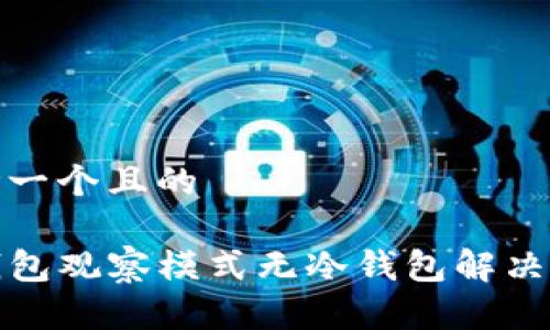 思考一个且的

TP钱包观察模式无冷钱包解决方案