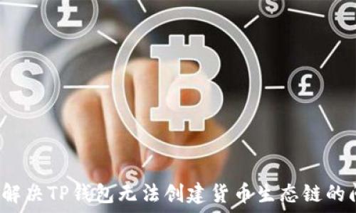   
如何解决TP钱包无法创建货币生态链的问题？
