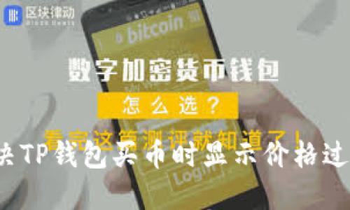 如何解决TP钱包买币时显示价格过高问题？