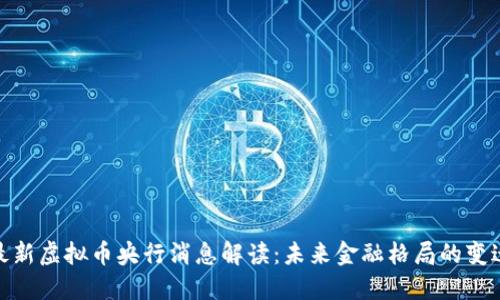 最新虚拟币央行消息解读：未来金融格局的变迁