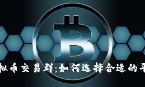 思考的  
湖南娄底虚拟币交易群：如何选择合适的平台与参与者