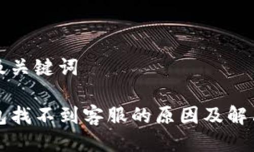 思考及关键词

TP钱包找不到客服的原因及解决办法