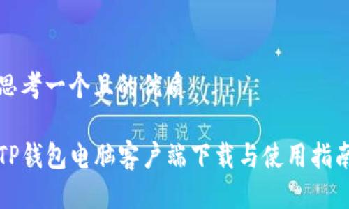 思考一个且的优质

TP钱包电脑客户端下载与使用指南