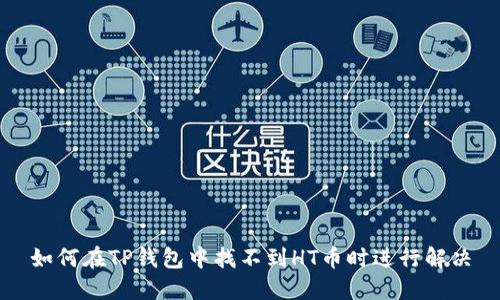 如何在TP钱包中找不到HT币时进行解决