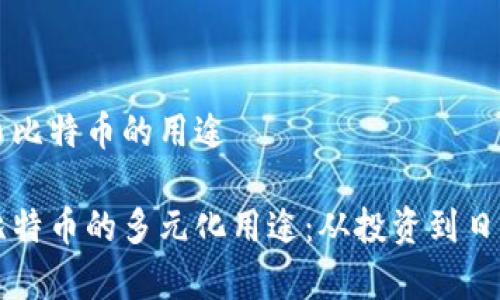 虚拟币比特币的用途

探索比特币的多元化用途：从投资到日常交易