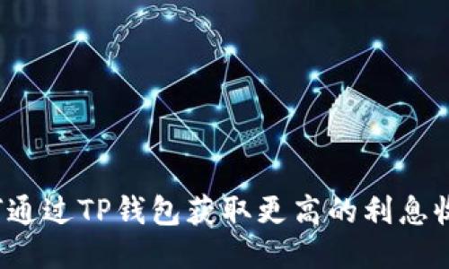 优质
如何通过TP钱包获取更高的利息收益？