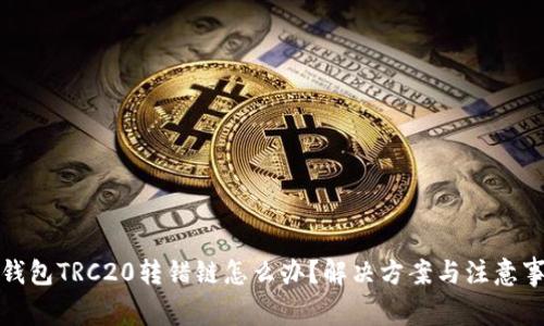 TP钱包TRC20转错链怎么办？解决方案与注意事项