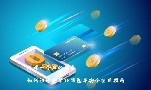 思考一个且的优质

如何快速安装TP钱包并安全使用指南