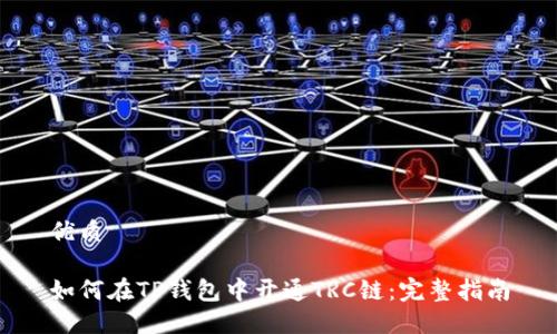 优质

如何在TP钱包中开通TRC链：完整指南