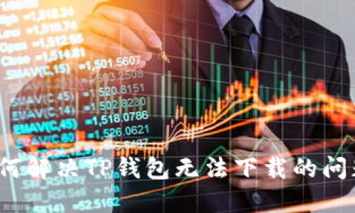 如何解决TP钱包无法下载的问题？
