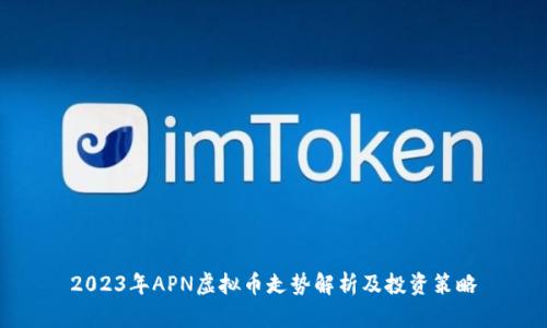 2023年APN虚拟币走势解析及投资策略