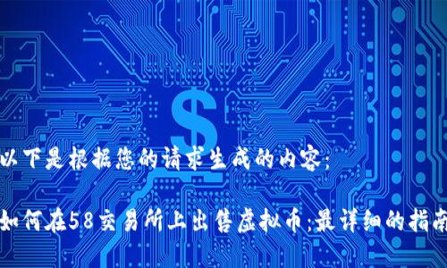 以下是根据您的请求生成的内容：

如何在58交易所上出售虚拟币：最详细的指南