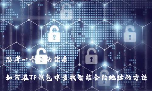 思考一个且的优质

如何在TP钱包中查找智能合约地址的方法