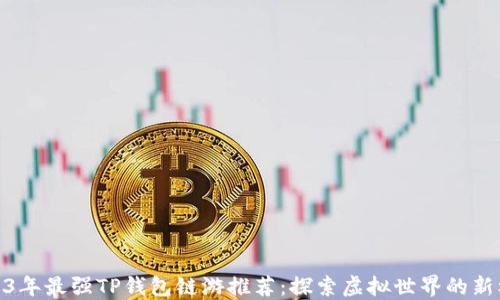
2023年最强TP钱包链游推荐：探索虚拟世界的新机遇