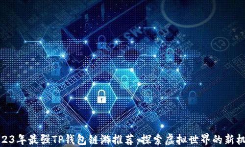 
2023年最强TP钱包链游推荐：探索虚拟世界的新机遇