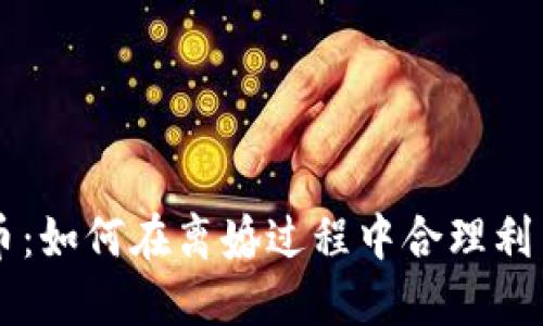 离婚虚拟币：如何在离婚过程中合理利用数字资产