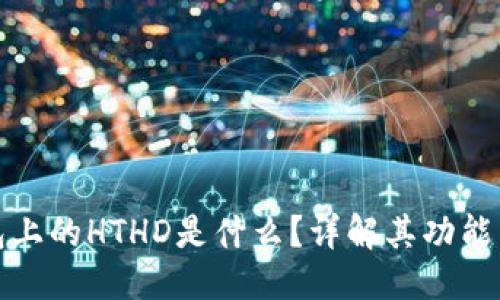 优质
TP钱包上的HTHD是什么？详解其功能与意义