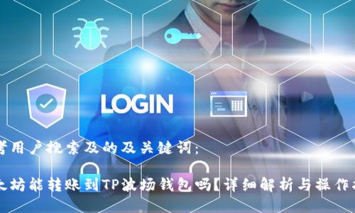 思考用户搜索及的及关键词：

以太坊能转账到TP波场钱包吗？详细解析与操作指南
