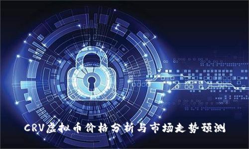 CRV虚拟币价格分析与市场走势预测