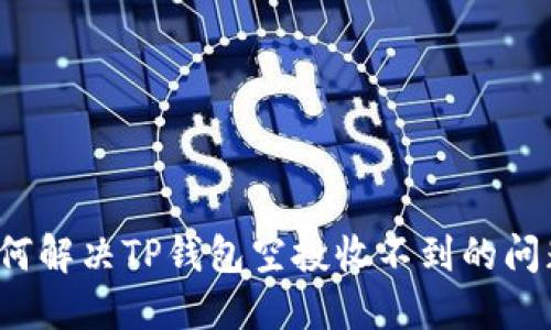如何解决TP钱包空投收不到的问题？