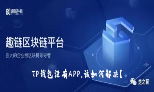 TP钱包没有APP，该如何解决？