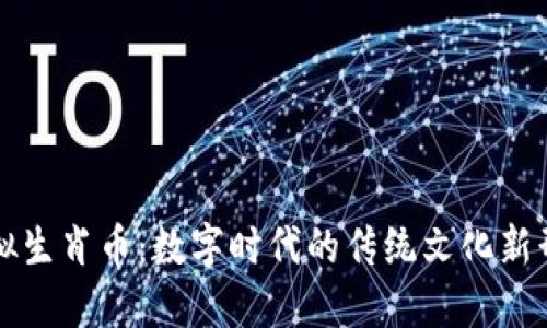 虚拟生肖币：数字时代的传统文化新形态
