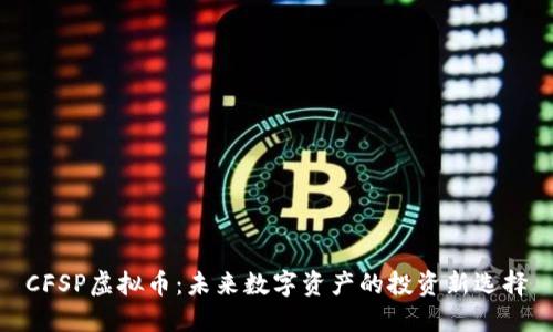 CFSP虚拟币：未来数字资产的投资新选择