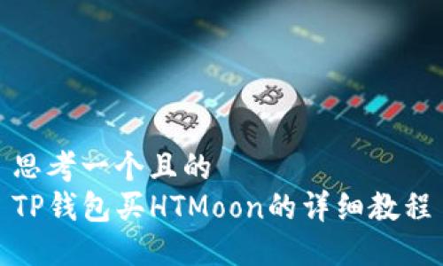 思考一个且的  
TP钱包买HTMoon的详细教程