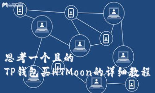 思考一个且的  
TP钱包买HTMoon的详细教程