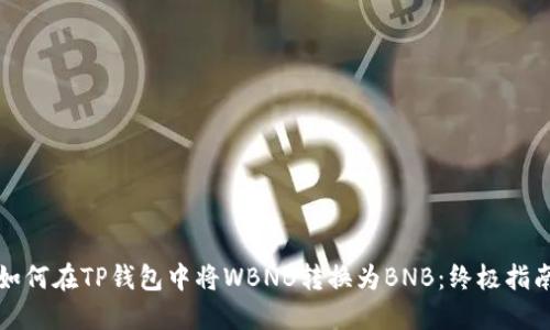 如何在TP钱包中将WBNB转换为BNB：终极指南