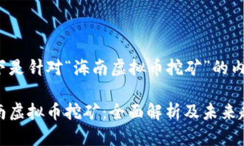 以下是针对“海南虚拟币挖矿”的内容：

海南虚拟币挖矿：全面解析及未来趋势