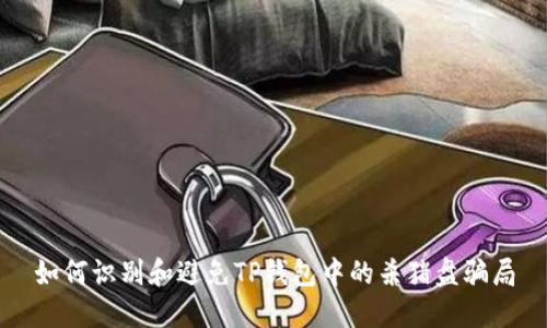 如何识别和避免TP钱包中的杀猪盘骗局