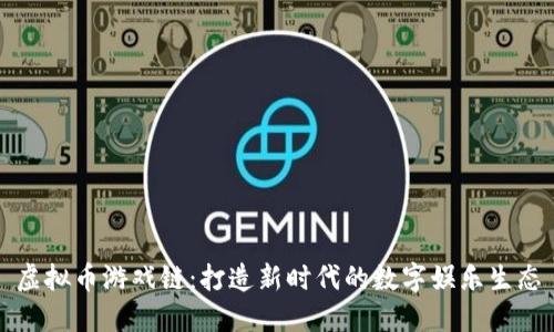 虚拟币游戏链：打造新时代的数字娱乐生态