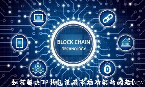 
如何解决TP钱包没有市场功能的问题？