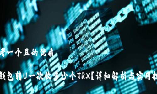思考一个且的优质

TP钱包转U一次收多少个TRX？详细解析与实用技巧