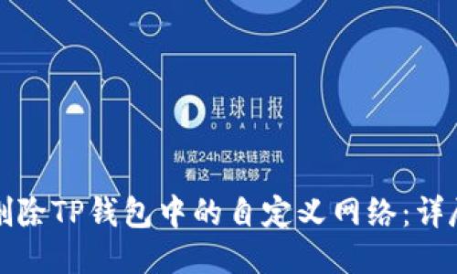 如何删除TP钱包中的自定义网络：详尽指南