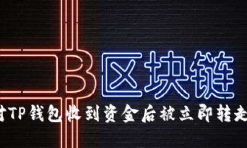 如何应对TP钱包收到资金后被立即转走的情况？