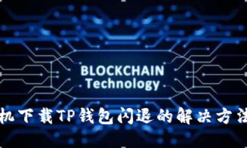 优质  
华为手机下载TP钱包闪退的解决方法与技巧