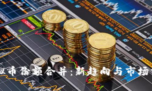 虚拟币份额合并：新趋向与市场分析